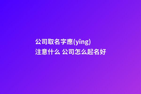 公司取名字應(yīng)注意什么 公司怎么起名好